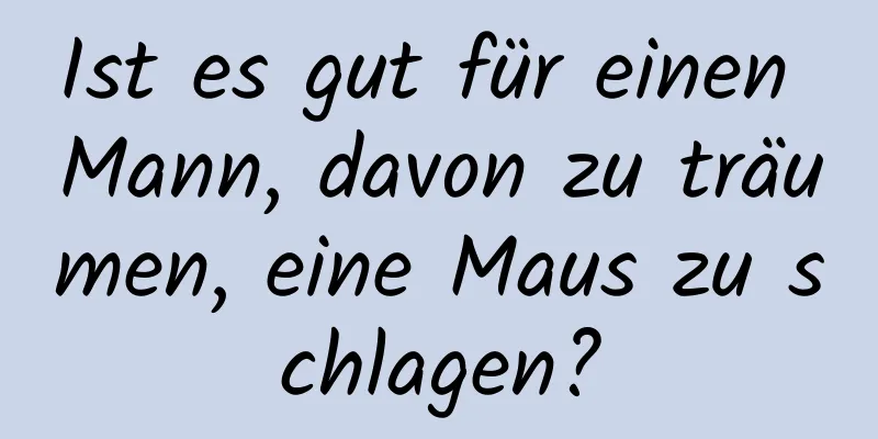 Ist es gut für einen Mann, davon zu träumen, eine Maus zu schlagen?