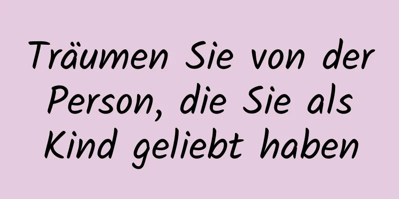 Träumen Sie von der Person, die Sie als Kind geliebt haben