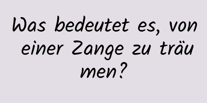 Was bedeutet es, von einer Zange zu träumen?