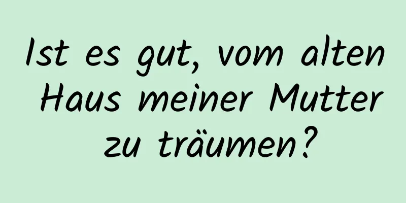 Ist es gut, vom alten Haus meiner Mutter zu träumen?