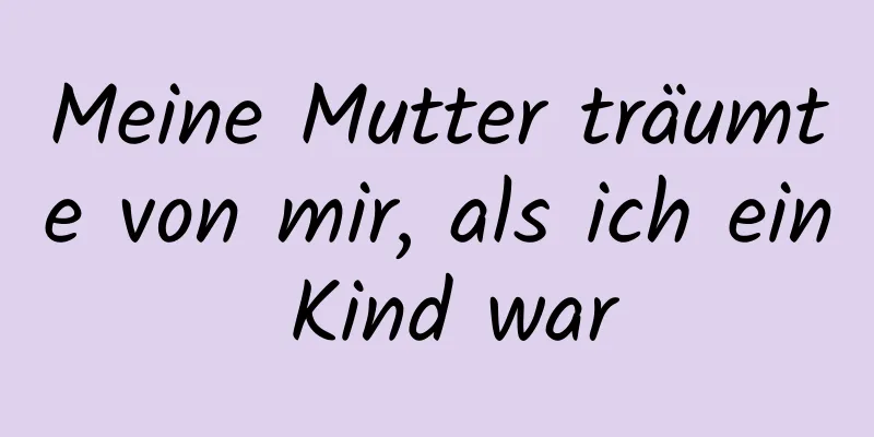 Meine Mutter träumte von mir, als ich ein Kind war