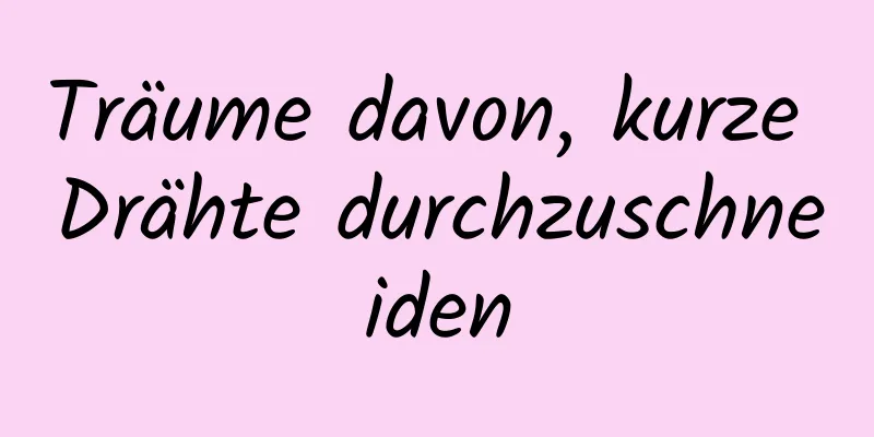 Träume davon, kurze Drähte durchzuschneiden