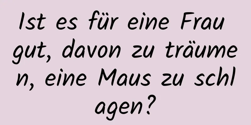 Ist es für eine Frau gut, davon zu träumen, eine Maus zu schlagen?