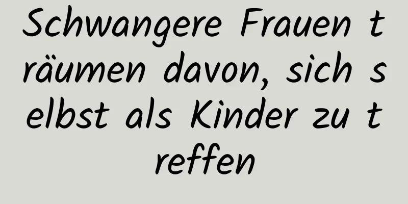 Schwangere Frauen träumen davon, sich selbst als Kinder zu treffen