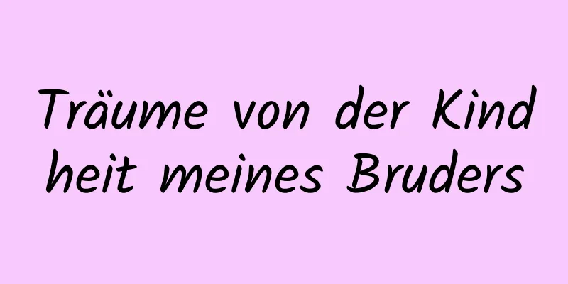 Träume von der Kindheit meines Bruders