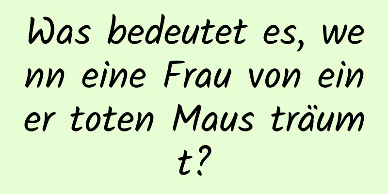 Was bedeutet es, wenn eine Frau von einer toten Maus träumt?