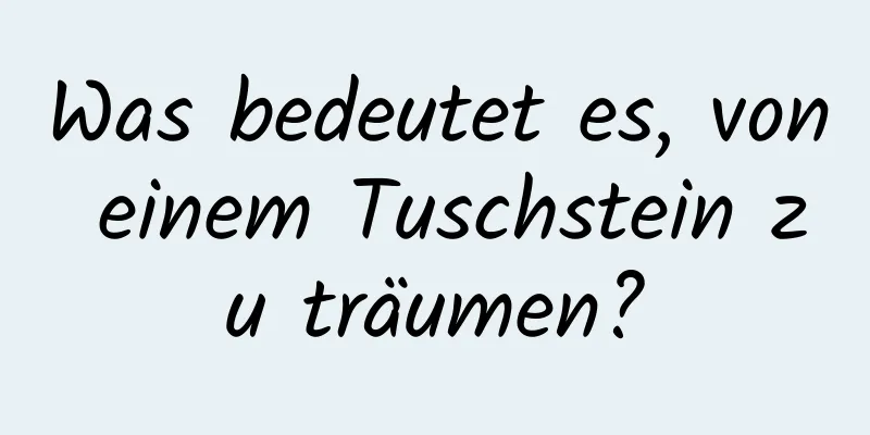 Was bedeutet es, von einem Tuschstein zu träumen?