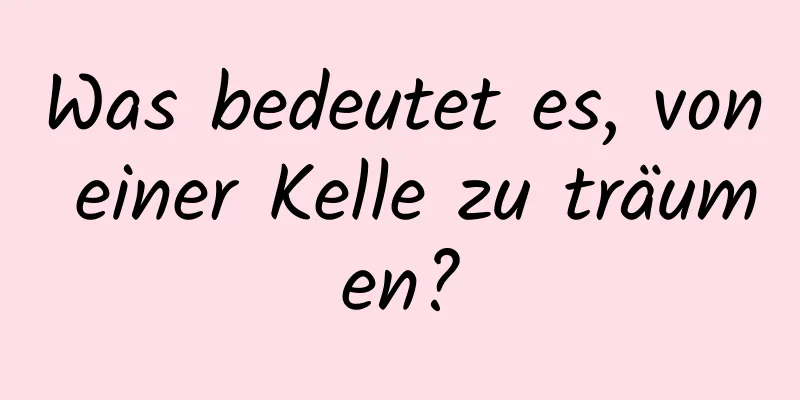 Was bedeutet es, von einer Kelle zu träumen?