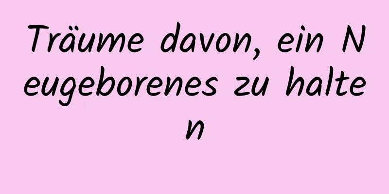 Träume davon, ein Neugeborenes zu halten