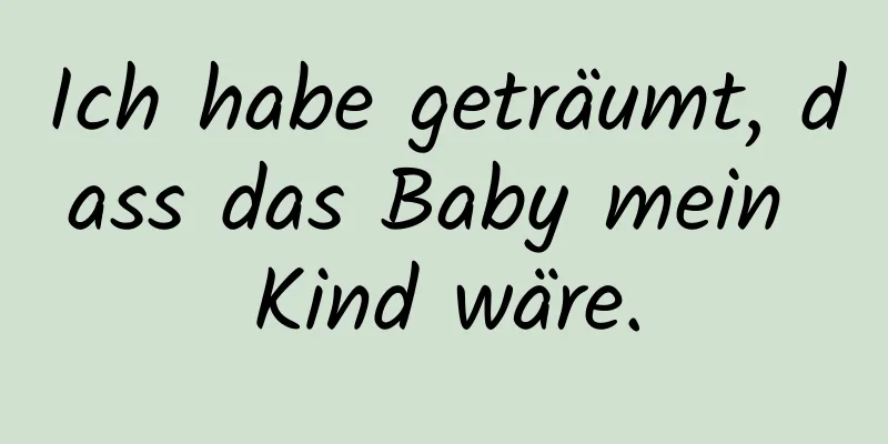 Ich habe geträumt, dass das Baby mein Kind wäre.