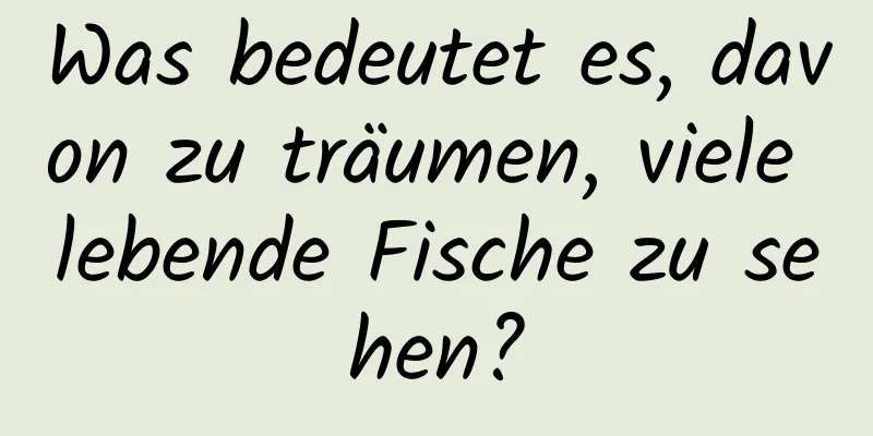 Was bedeutet es, davon zu träumen, viele lebende Fische zu sehen?