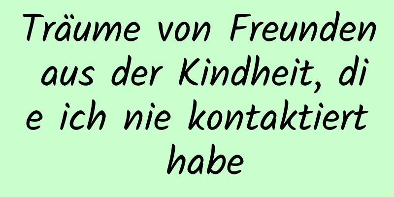 Träume von Freunden aus der Kindheit, die ich nie kontaktiert habe