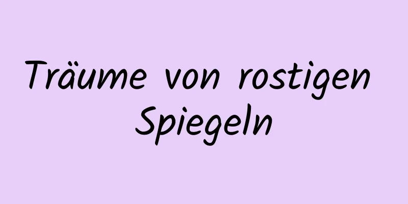 Träume von rostigen Spiegeln