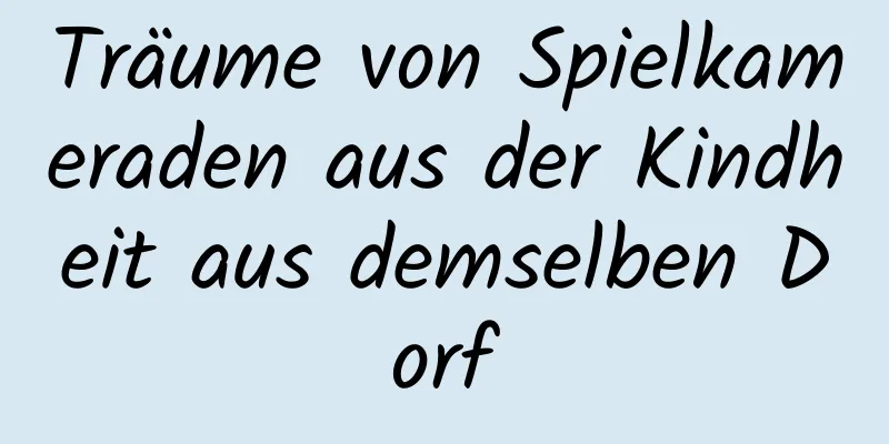 Träume von Spielkameraden aus der Kindheit aus demselben Dorf