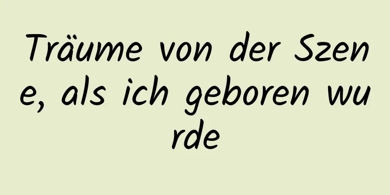 Träume von der Szene, als ich geboren wurde