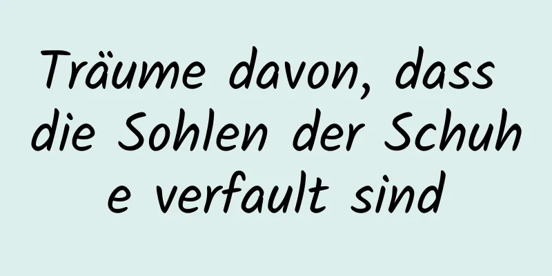 Träume davon, dass die Sohlen der Schuhe verfault sind