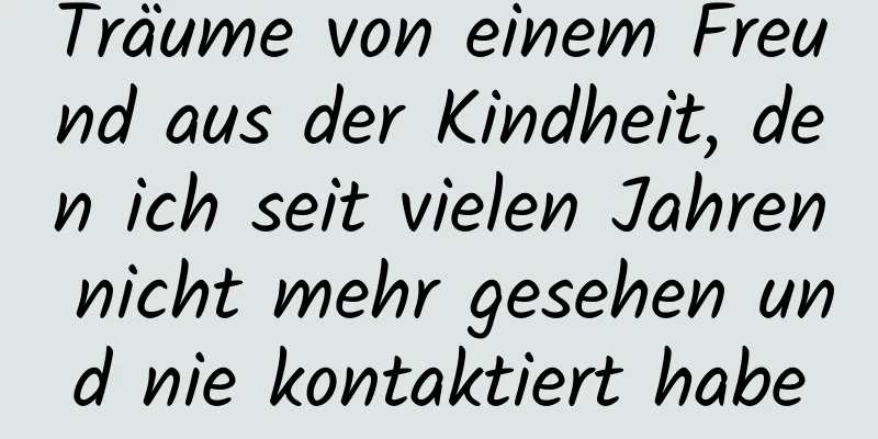 Träume von einem Freund aus der Kindheit, den ich seit vielen Jahren nicht mehr gesehen und nie kontaktiert habe