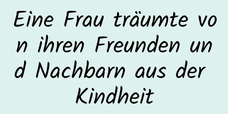 Eine Frau träumte von ihren Freunden und Nachbarn aus der Kindheit