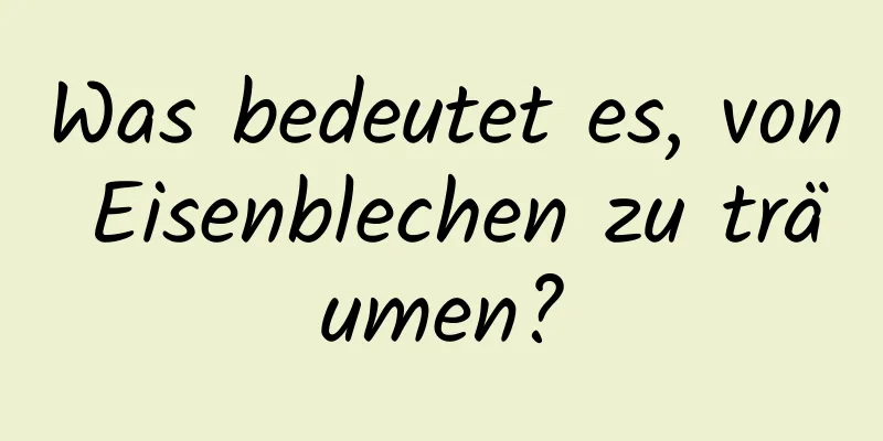 Was bedeutet es, von Eisenblechen zu träumen?