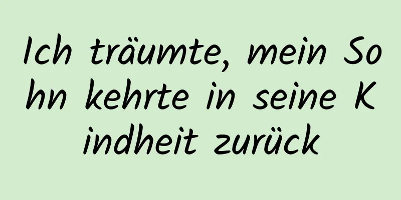 Ich träumte, mein Sohn kehrte in seine Kindheit zurück