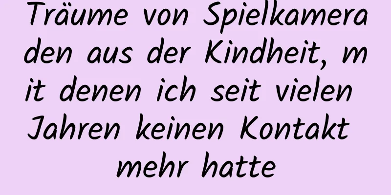 Träume von Spielkameraden aus der Kindheit, mit denen ich seit vielen Jahren keinen Kontakt mehr hatte