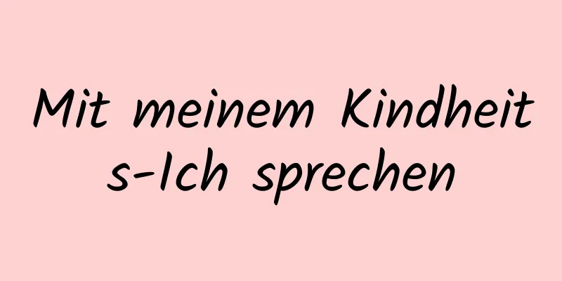 Mit meinem Kindheits-Ich sprechen