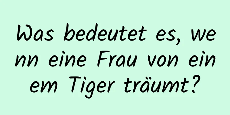 Was bedeutet es, wenn eine Frau von einem Tiger träumt?