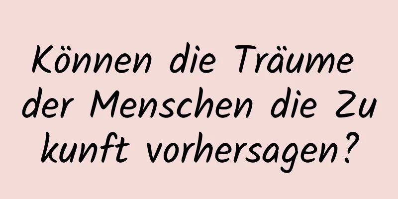 Können die Träume der Menschen die Zukunft vorhersagen?