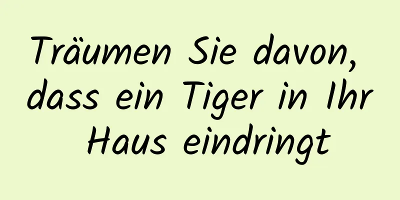 Träumen Sie davon, dass ein Tiger in Ihr Haus eindringt