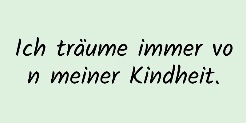 Ich träume immer von meiner Kindheit.