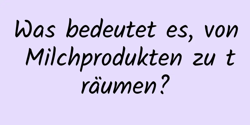 Was bedeutet es, von Milchprodukten zu träumen?