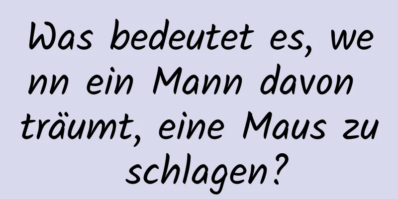 Was bedeutet es, wenn ein Mann davon träumt, eine Maus zu schlagen?