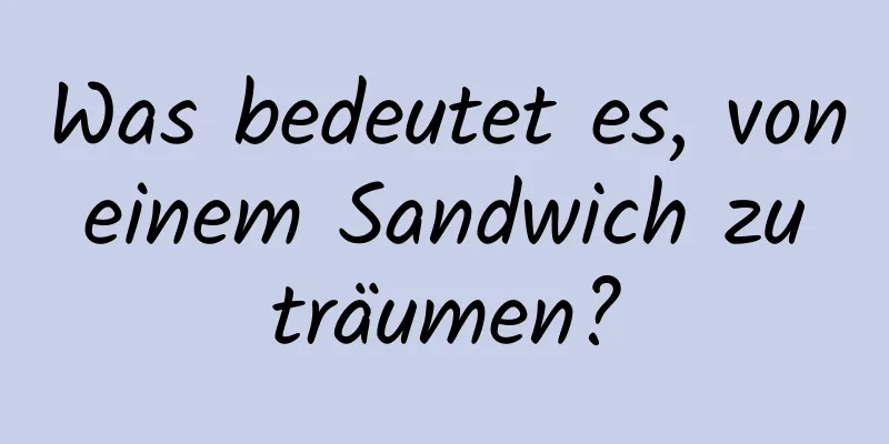 Was bedeutet es, von einem Sandwich zu träumen?