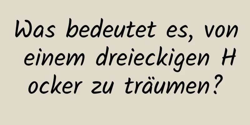 Was bedeutet es, von einem dreieckigen Hocker zu träumen?