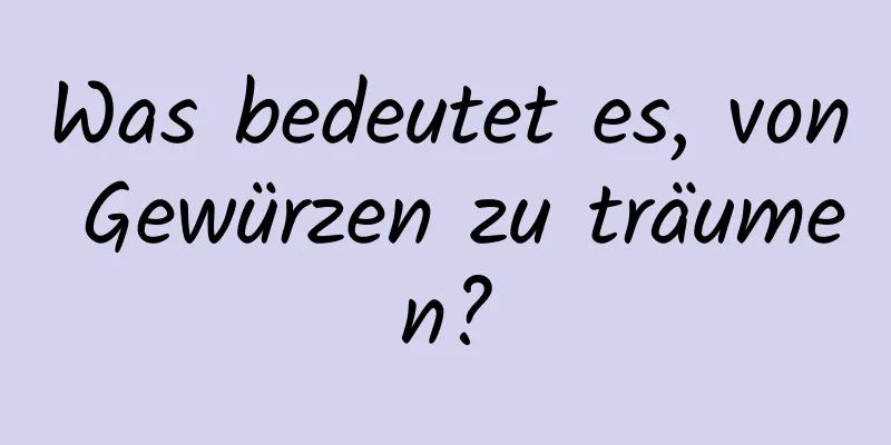 Was bedeutet es, von Gewürzen zu träumen?