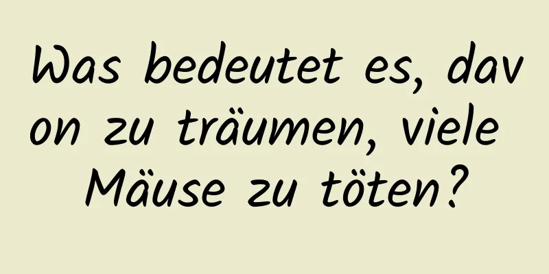 Was bedeutet es, davon zu träumen, viele Mäuse zu töten?