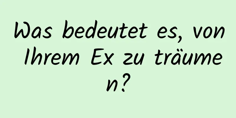 Was bedeutet es, von Ihrem Ex zu träumen?