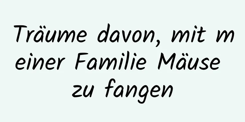 Träume davon, mit meiner Familie Mäuse zu fangen