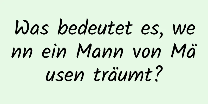 Was bedeutet es, wenn ein Mann von Mäusen träumt?