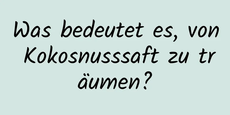 Was bedeutet es, von Kokosnusssaft zu träumen?