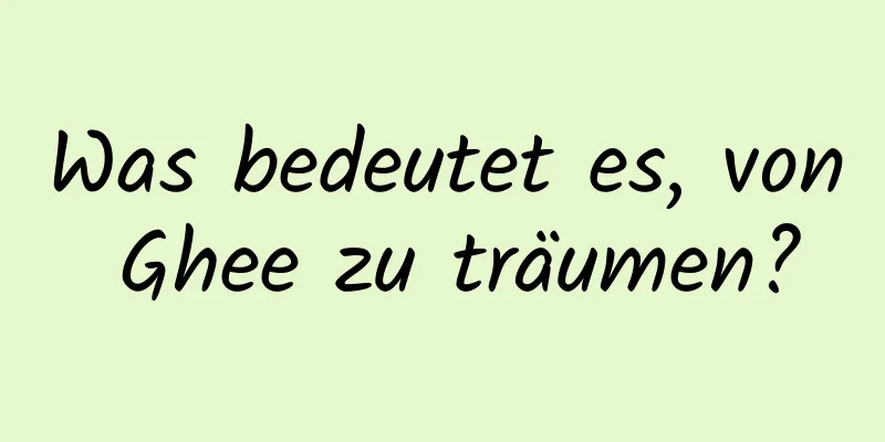 Was bedeutet es, von Ghee zu träumen?