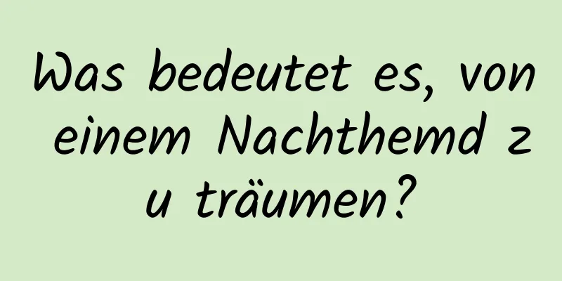 Was bedeutet es, von einem Nachthemd zu träumen?