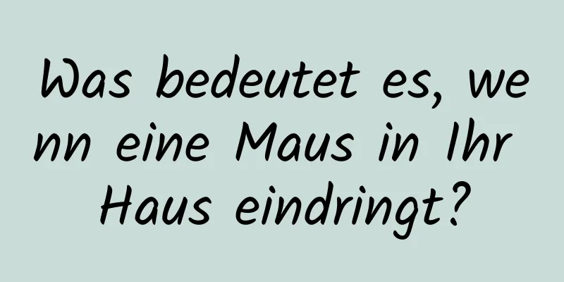 Was bedeutet es, wenn eine Maus in Ihr Haus eindringt?