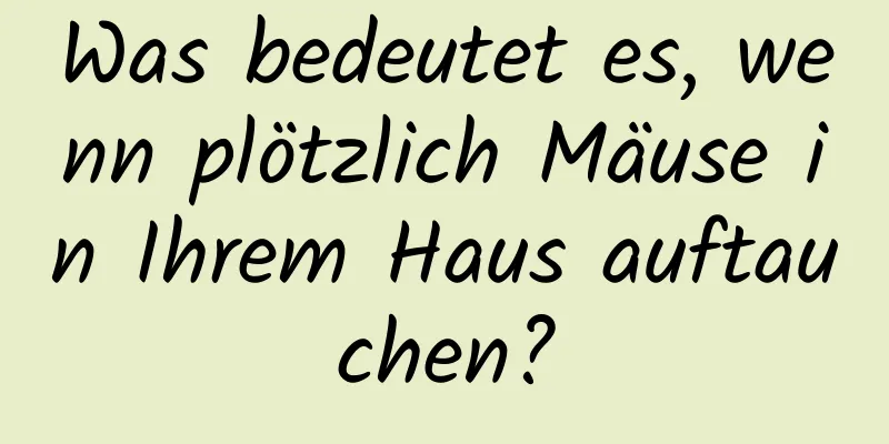 Was bedeutet es, wenn plötzlich Mäuse in Ihrem Haus auftauchen?