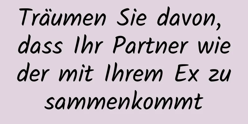 Träumen Sie davon, dass Ihr Partner wieder mit Ihrem Ex zusammenkommt