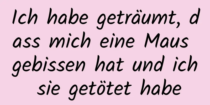 Ich habe geträumt, dass mich eine Maus gebissen hat und ich sie getötet habe