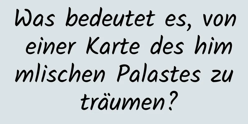 Was bedeutet es, von einer Karte des himmlischen Palastes zu träumen?