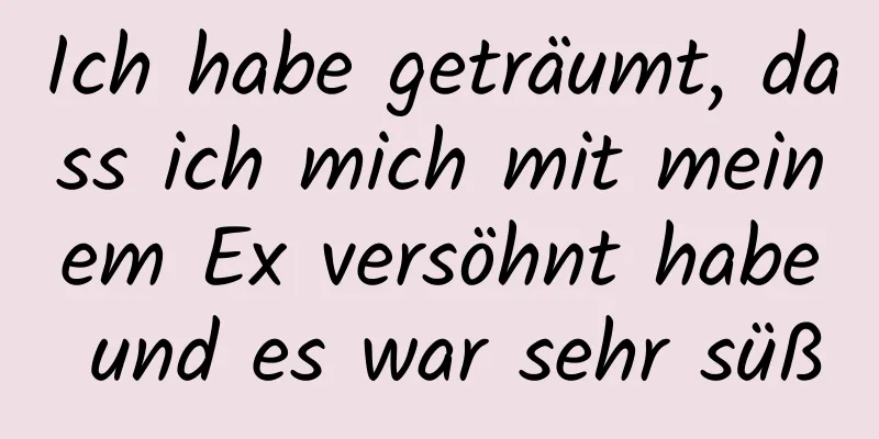 Ich habe geträumt, dass ich mich mit meinem Ex versöhnt habe und es war sehr süß