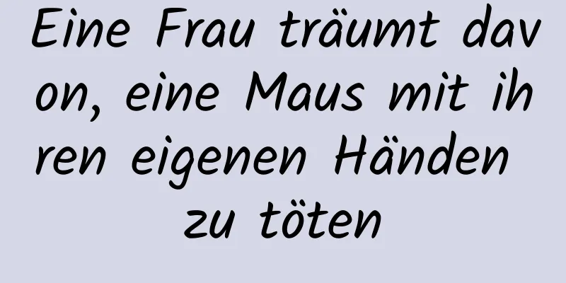 Eine Frau träumt davon, eine Maus mit ihren eigenen Händen zu töten