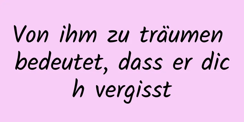 Von ihm zu träumen bedeutet, dass er dich vergisst